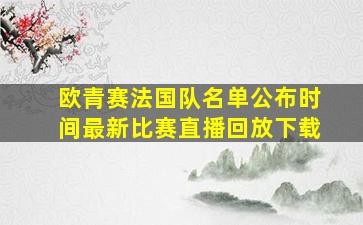 欧青赛法国队名单公布时间最新比赛直播回放下载