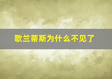 歌兰蒂斯为什么不见了