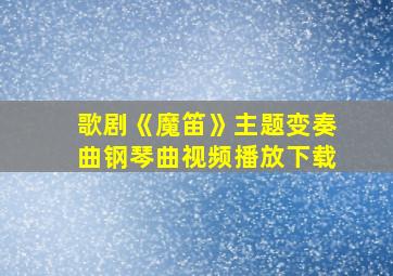 歌剧《魔笛》主题变奏曲钢琴曲视频播放下载