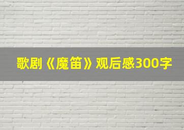 歌剧《魔笛》观后感300字