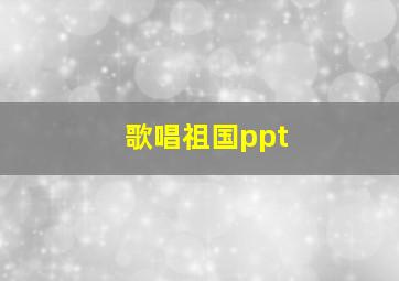 歌唱祖国ppt