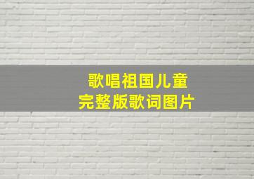 歌唱祖国儿童完整版歌词图片