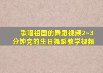 歌唱祖国的舞蹈视频2~3分钟党的生日舞蹈教学视频