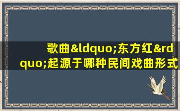 歌曲“东方红”起源于哪种民间戏曲形式