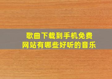 歌曲下载到手机免费网站有哪些好听的音乐