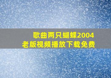 歌曲两只蝴蝶2004老版视频播放下载免费