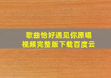 歌曲恰好遇见你原唱视频完整版下载百度云