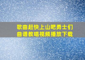 歌曲赶快上山吧勇士们曲谱教唱视频播放下载