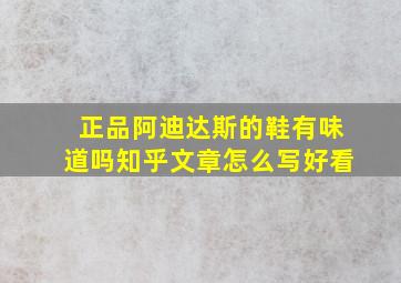 正品阿迪达斯的鞋有味道吗知乎文章怎么写好看