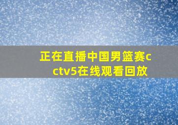 正在直播中国男篮赛cctv5在线观看回放