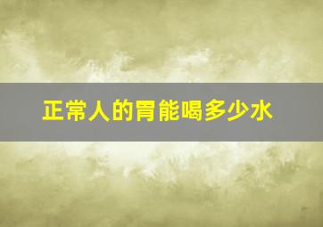 正常人的胃能喝多少水