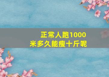 正常人跑1000米多久能瘦十斤呢