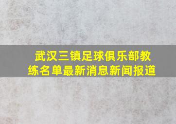 武汉三镇足球俱乐部教练名单最新消息新闻报道