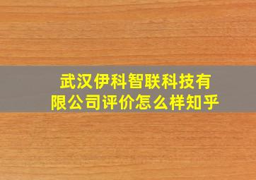 武汉伊科智联科技有限公司评价怎么样知乎