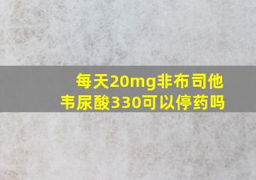 每天20mg非布司他韦尿酸330可以停药吗