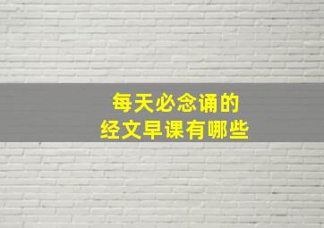 每天必念诵的经文早课有哪些