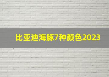 比亚迪海豚7种颜色2023