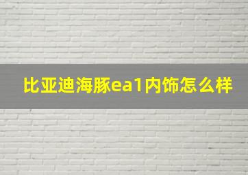 比亚迪海豚ea1内饰怎么样