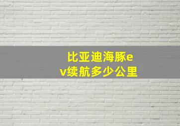 比亚迪海豚ev续航多少公里