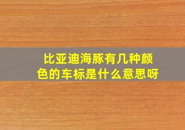 比亚迪海豚有几种颜色的车标是什么意思呀