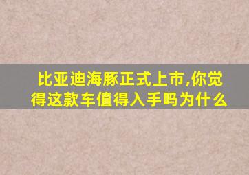 比亚迪海豚正式上市,你觉得这款车值得入手吗为什么