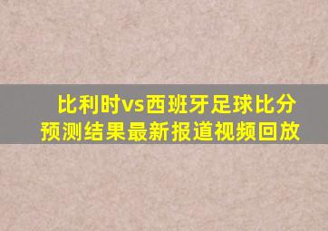 比利时vs西班牙足球比分预测结果最新报道视频回放