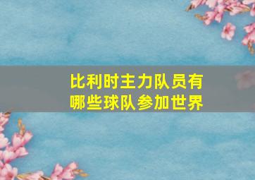 比利时主力队员有哪些球队参加世界