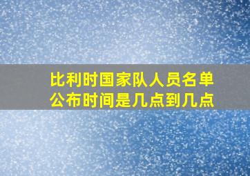 比利时国家队人员名单公布时间是几点到几点