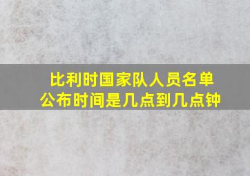 比利时国家队人员名单公布时间是几点到几点钟