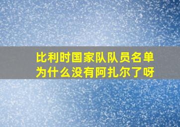 比利时国家队队员名单为什么没有阿扎尔了呀