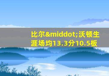 比尔·沃顿生涯场均13.3分10.5板