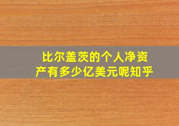 比尔盖茨的个人净资产有多少亿美元呢知乎