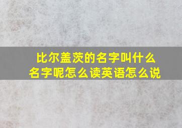 比尔盖茨的名字叫什么名字呢怎么读英语怎么说