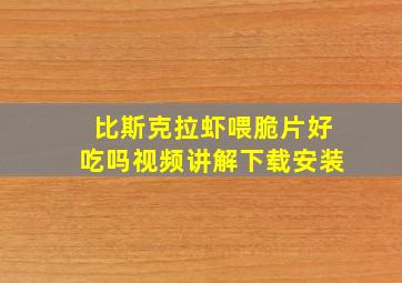 比斯克拉虾喂脆片好吃吗视频讲解下载安装