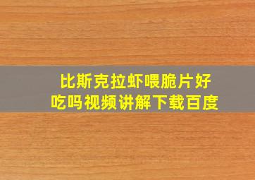 比斯克拉虾喂脆片好吃吗视频讲解下载百度