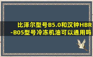 比泽尔型号B5.0和汉钟HBR-B05型号冷冻机油可以通用吗