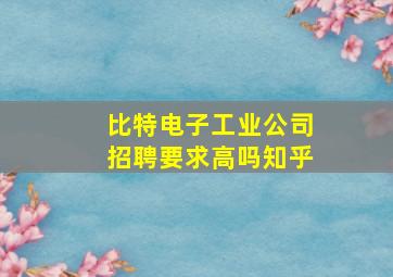 比特电子工业公司招聘要求高吗知乎