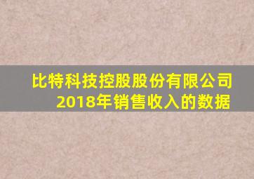 比特科技控股股份有限公司2018年销售收入的数据