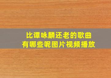 比谭咏麟还老的歌曲有哪些呢图片视频播放