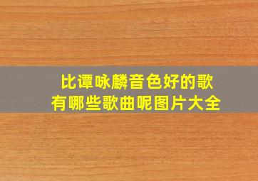 比谭咏麟音色好的歌有哪些歌曲呢图片大全