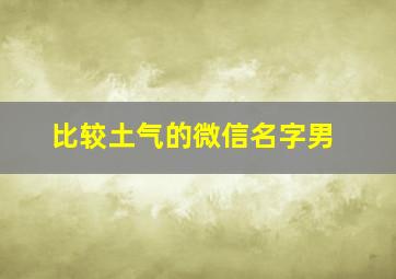 比较土气的微信名字男