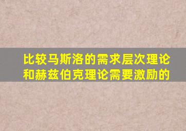 比较马斯洛的需求层次理论和赫兹伯克理论需要激励的