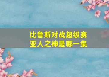 比鲁斯对战超级赛亚人之神是哪一集