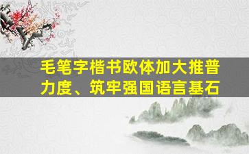 毛笔字楷书欧体加大推普力度、筑牢强国语言基石