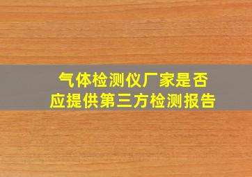 气体检测仪厂家是否应提供第三方检测报告