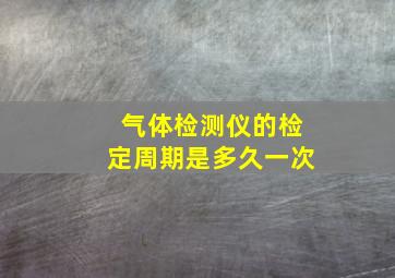 气体检测仪的检定周期是多久一次