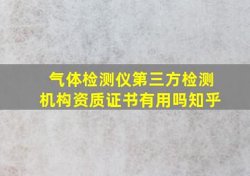 气体检测仪第三方检测机构资质证书有用吗知乎