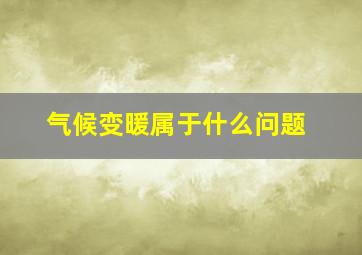 气候变暖属于什么问题