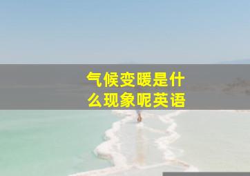 气候变暖是什么现象呢英语