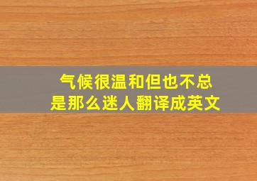 气候很温和但也不总是那么迷人翻译成英文